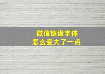 微信键盘字体怎么变大了一点