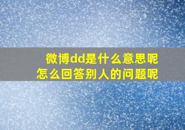 微博dd是什么意思呢怎么回答别人的问题呢