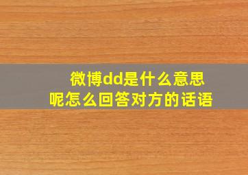 微博dd是什么意思呢怎么回答对方的话语