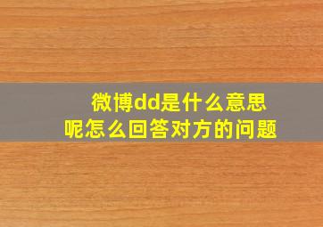 微博dd是什么意思呢怎么回答对方的问题