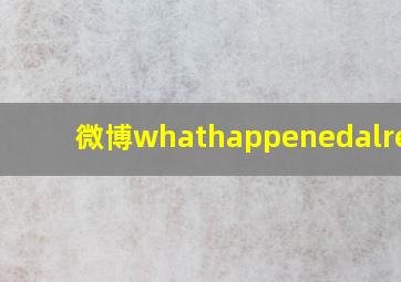 微博whathappenedalready