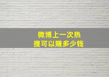 微博上一次热搜可以赚多少钱