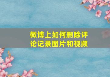 微博上如何删除评论记录图片和视频