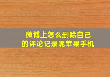 微博上怎么删除自己的评论记录呢苹果手机