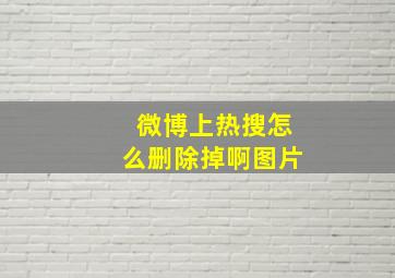 微博上热搜怎么删除掉啊图片