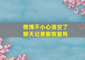 微博不小心清空了聊天记录能恢复吗