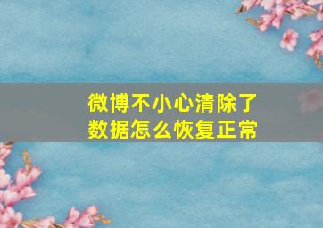 微博不小心清除了数据怎么恢复正常