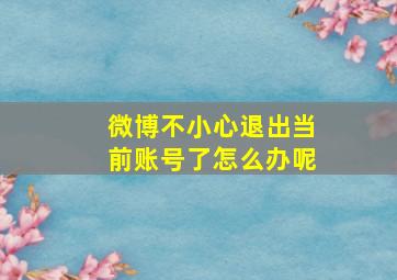 微博不小心退出当前账号了怎么办呢