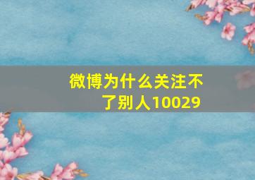 微博为什么关注不了别人10029