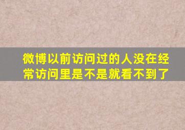 微博以前访问过的人没在经常访问里是不是就看不到了