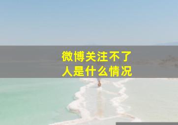 微博关注不了人是什么情况