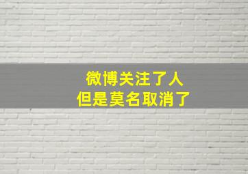 微博关注了人但是莫名取消了