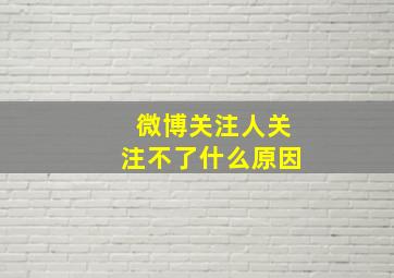 微博关注人关注不了什么原因