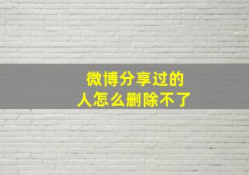 微博分享过的人怎么删除不了