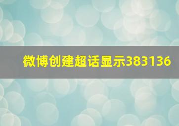 微博创建超话显示383136