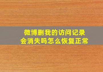 微博删我的访问记录会消失吗怎么恢复正常