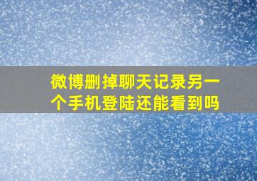 微博删掉聊天记录另一个手机登陆还能看到吗