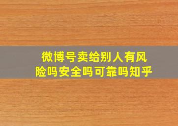 微博号卖给别人有风险吗安全吗可靠吗知乎