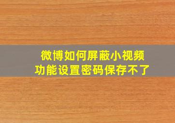 微博如何屏蔽小视频功能设置密码保存不了