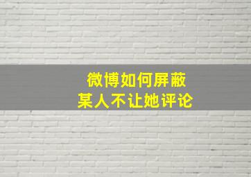 微博如何屏蔽某人不让她评论