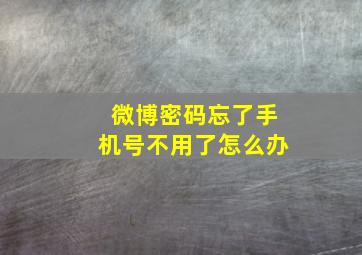 微博密码忘了手机号不用了怎么办