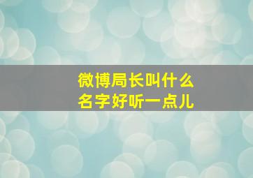 微博局长叫什么名字好听一点儿