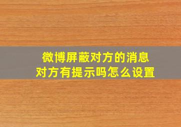 微博屏蔽对方的消息对方有提示吗怎么设置