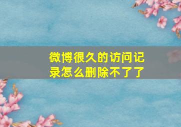 微博很久的访问记录怎么删除不了了