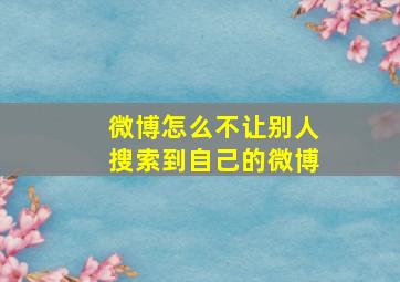 微博怎么不让别人搜索到自己的微博