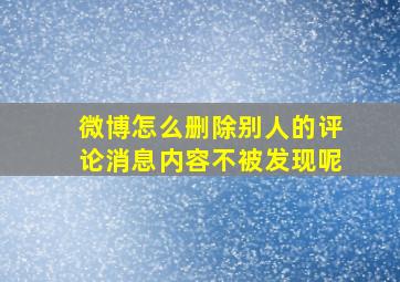 微博怎么删除别人的评论消息内容不被发现呢