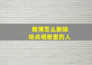 微博怎么删除地点相册里的人