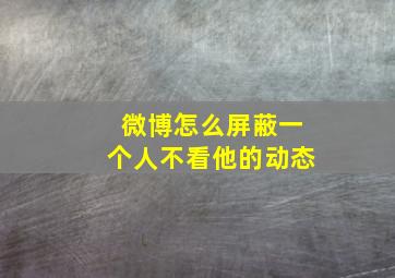 微博怎么屏蔽一个人不看他的动态