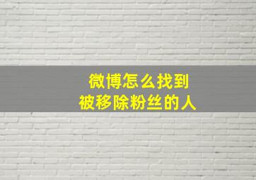 微博怎么找到被移除粉丝的人