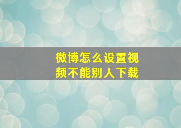 微博怎么设置视频不能别人下载