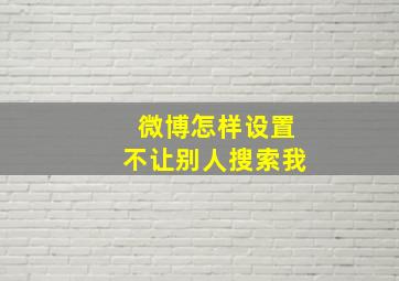 微博怎样设置不让别人搜索我