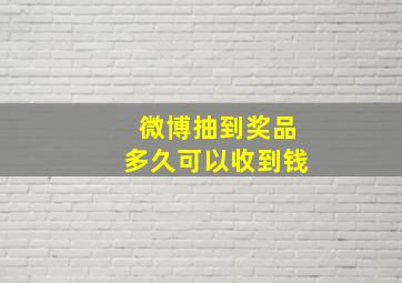 微博抽到奖品多久可以收到钱