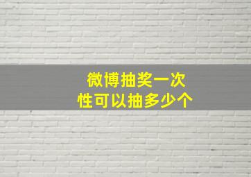 微博抽奖一次性可以抽多少个