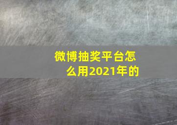 微博抽奖平台怎么用2021年的