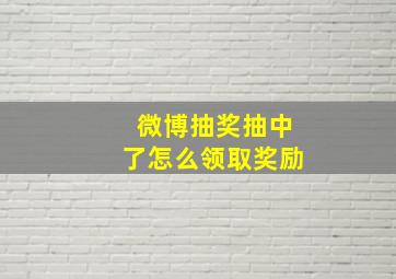 微博抽奖抽中了怎么领取奖励