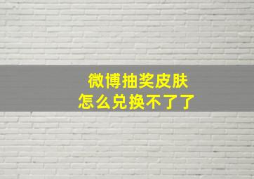 微博抽奖皮肤怎么兑换不了了