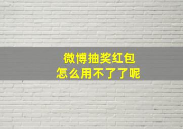 微博抽奖红包怎么用不了了呢