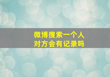 微博搜索一个人对方会有记录吗