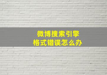 微博搜索引擎格式错误怎么办