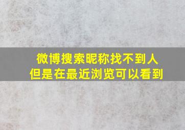 微博搜索昵称找不到人但是在最近浏览可以看到