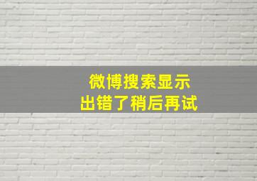 微博搜索显示出错了稍后再试