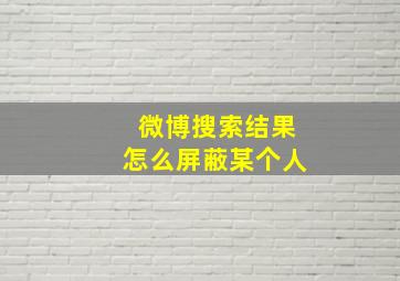 微博搜索结果怎么屏蔽某个人