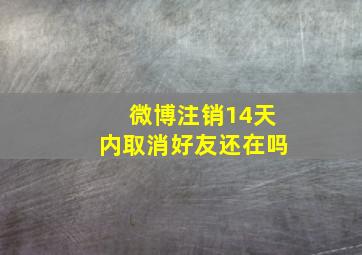 微博注销14天内取消好友还在吗