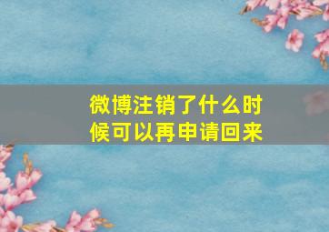 微博注销了什么时候可以再申请回来