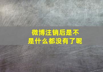 微博注销后是不是什么都没有了呢