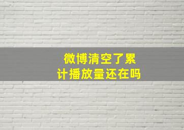 微博清空了累计播放量还在吗